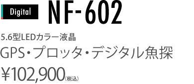5.6型LEDカラー液晶　NF-602 GPS・プロッタ・デジタル魚探　￥102,900(税込)